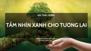 An Thái Hưng - Tầm Nhìn Xanh Cho Tương Lai